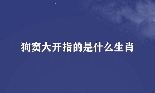 狗窦大开指的是什么生肖