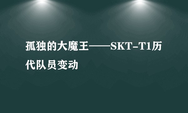 孤独的大魔王——SKT-T1历代队员变动