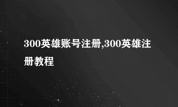 300英雄账号注册,300英雄注册教程