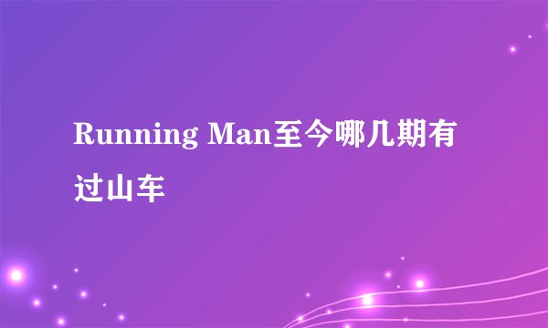 Running Man至今哪几期有过山车
