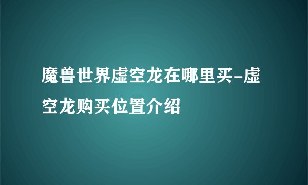 魔兽世界虚空龙在哪里买-虚空龙购买位置介绍
