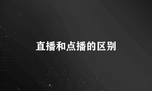 直播和点播的区别