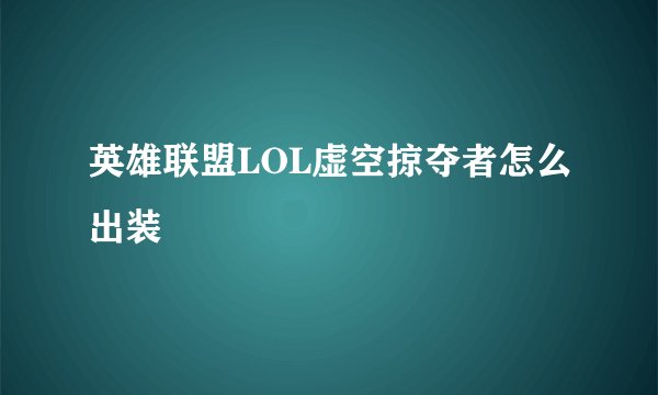 英雄联盟LOL虚空掠夺者怎么出装