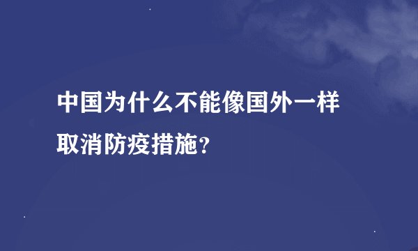中国为什么不能像国外一样 取消防疫措施？