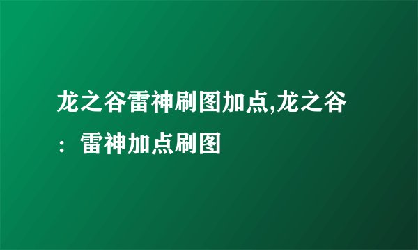 龙之谷雷神刷图加点,龙之谷：雷神加点刷图