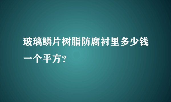 玻璃鳞片树脂防腐衬里多少钱一个平方？