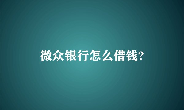 微众银行怎么借钱?