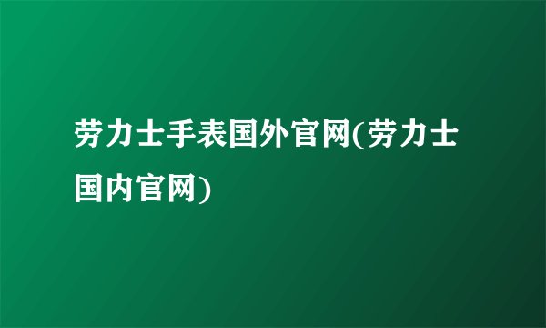 劳力士手表国外官网(劳力士国内官网)