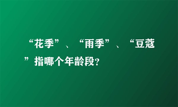 “花季”、“雨季”、“豆蔻”指哪个年龄段？