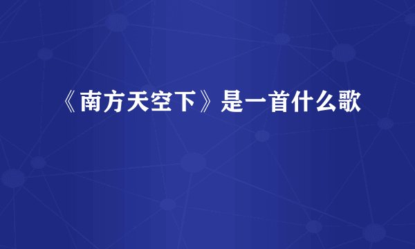 《南方天空下》是一首什么歌