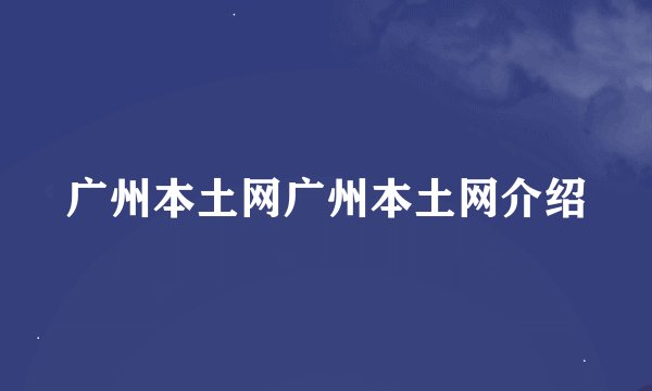广州本土网广州本土网介绍