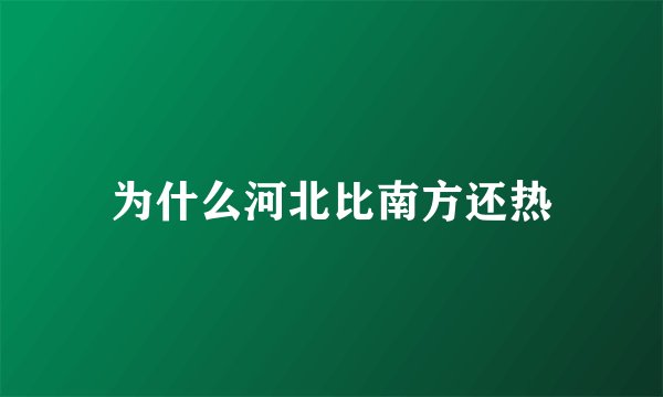 为什么河北比南方还热