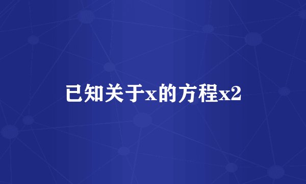 已知关于x的方程x2