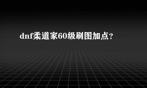 dnf柔道家60级刷图加点？