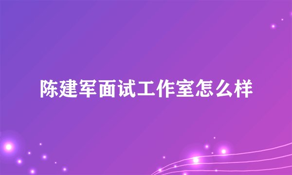 陈建军面试工作室怎么样