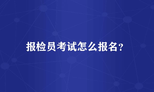 报检员考试怎么报名？