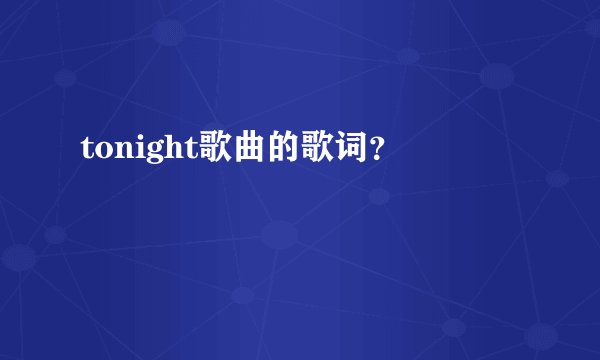 tonight歌曲的歌词？