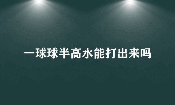 一球球半高水能打出来吗