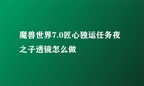 魔兽世界7.0匠心独运任务夜之子透镜怎么做