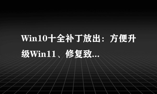 Win10十全补丁放出：方便升级Win11、修复致命崩溃Bug
