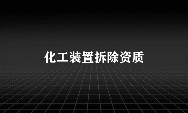 化工装置拆除资质