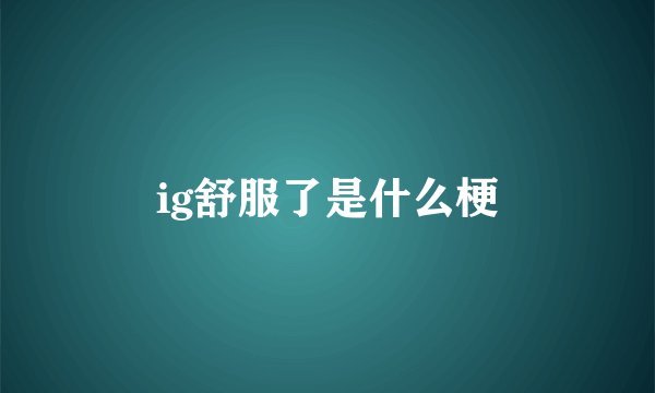 ig舒服了是什么梗