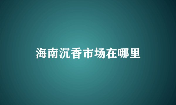 海南沉香市场在哪里
