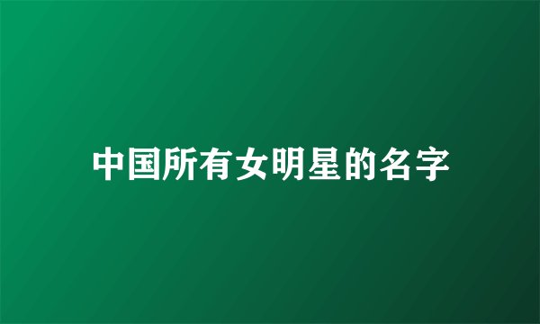中国所有女明星的名字