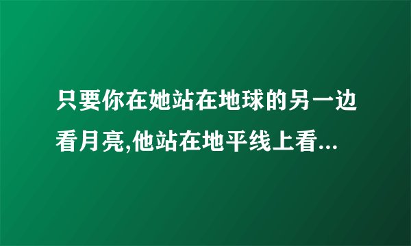只要你在她站在地球的另一边看月亮,他站在地平线上看夕阳什么歌
