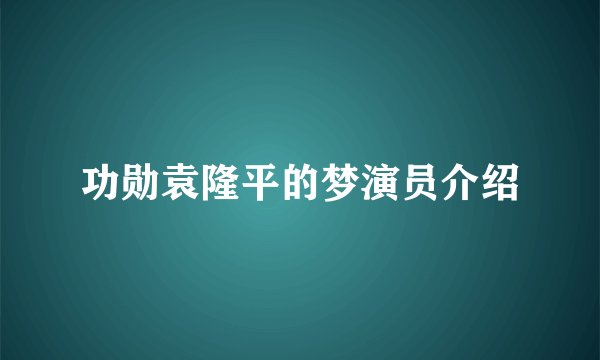 功勋袁隆平的梦演员介绍