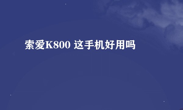 索爱K800 这手机好用吗