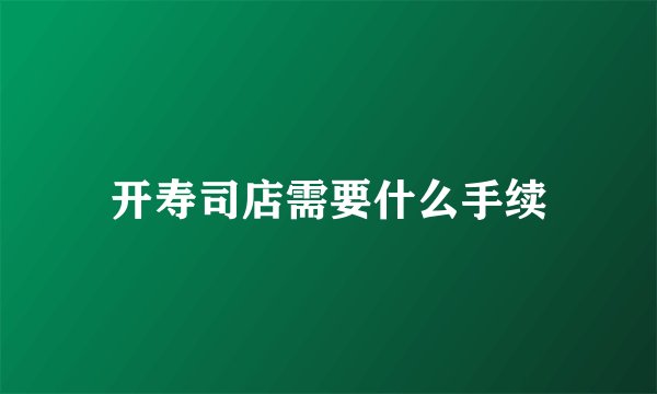 开寿司店需要什么手续