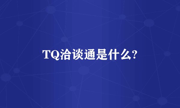TQ洽谈通是什么?