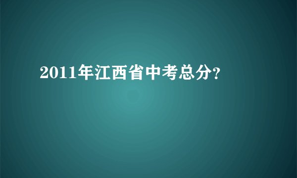 2011年江西省中考总分？