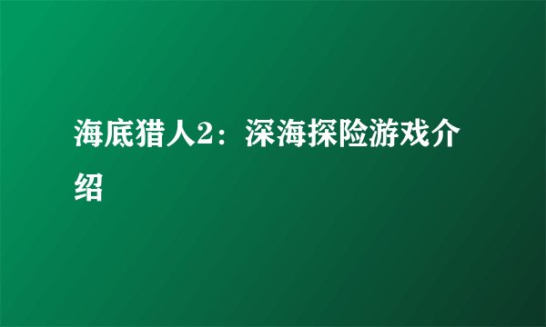 海底猎人2：深海探险游戏介绍