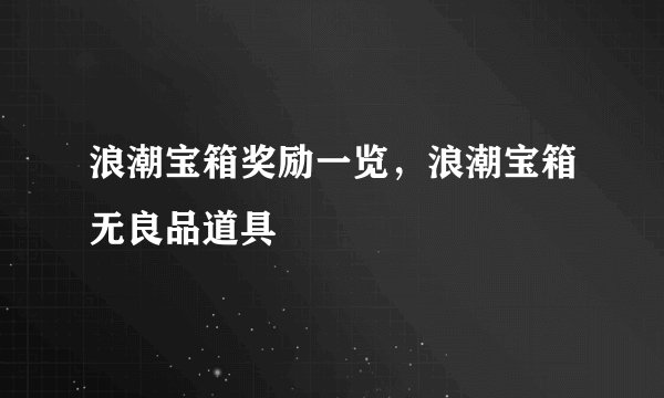 浪潮宝箱奖励一览，浪潮宝箱无良品道具