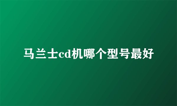 马兰士cd机哪个型号最好