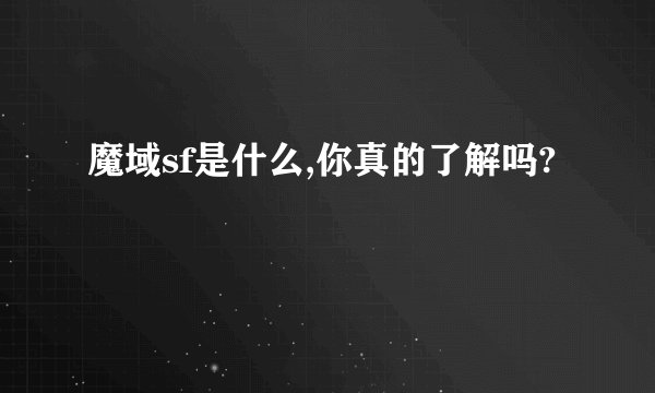 魔域sf是什么,你真的了解吗?