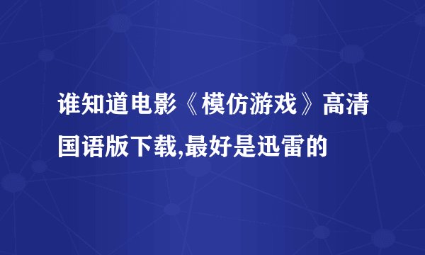 谁知道电影《模仿游戏》高清国语版下载,最好是迅雷的