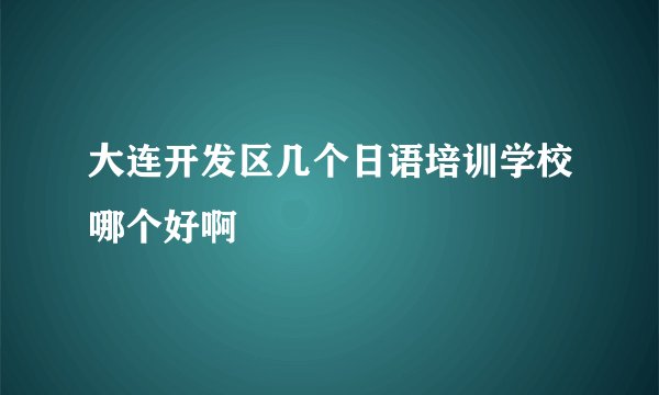 大连开发区几个日语培训学校哪个好啊