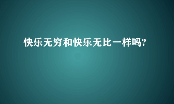 快乐无穷和快乐无比一样吗?