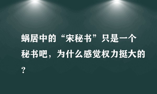 蜗居中的“宋秘书”只是一个秘书吧，为什么感觉权力挺大的？