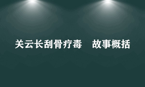 关云长刮骨疗毒 故事概括