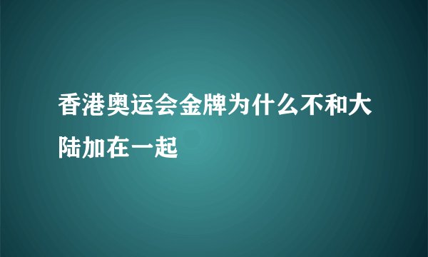 香港奥运会金牌为什么不和大陆加在一起