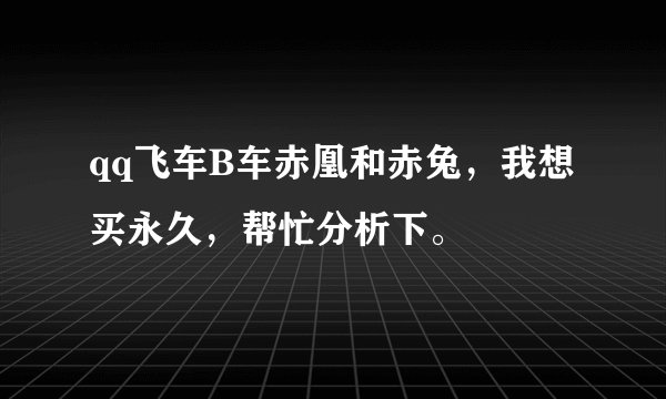 qq飞车B车赤凰和赤兔，我想买永久，帮忙分析下。