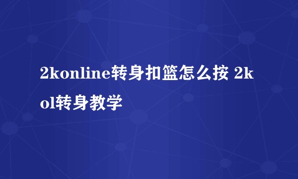 2konline转身扣篮怎么按 2kol转身教学