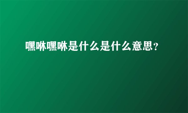 嘿咻嘿咻是什么是什么意思?