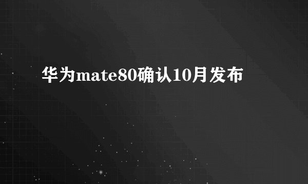 华为mate80确认10月发布