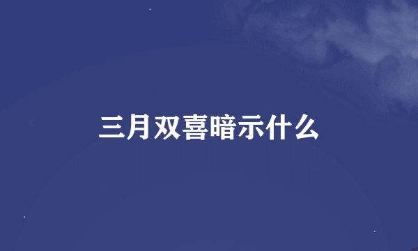 三月双喜暗示什么
