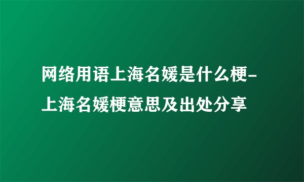 网络用语上海名媛是什么梗-上海名媛梗意思及出处分享